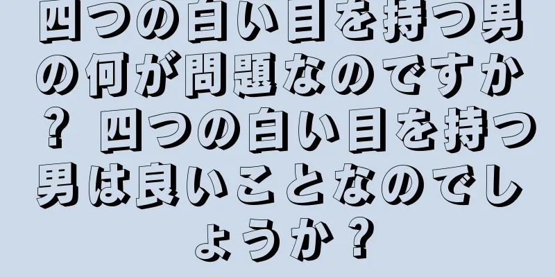 四つの白い目を持つ男の何が問題なのですか？ 四つの白い目を持つ男は良いことなのでしょうか？