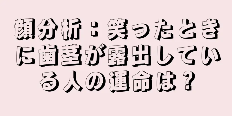 顔分析：笑ったときに歯茎が露出している人の運命は？