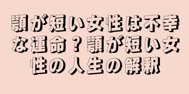 顎が短い女性は不幸な運命？顎が短い女性の人生の解釈