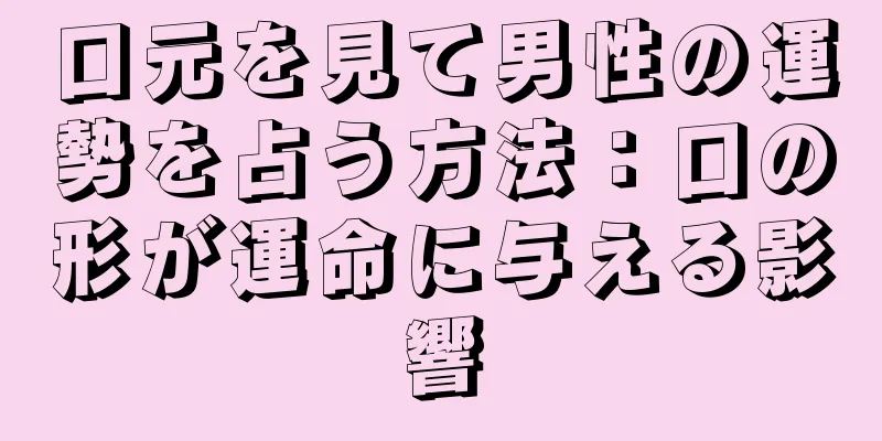 口元を見て男性の運勢を占う方法：口の形が運命に与える影響