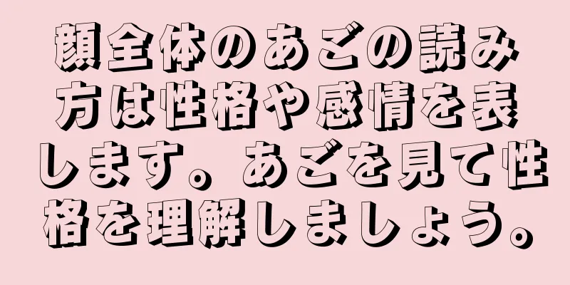 顔全体のあごの読み方は性格や感情を表します。あごを見て性格を理解しましょう。