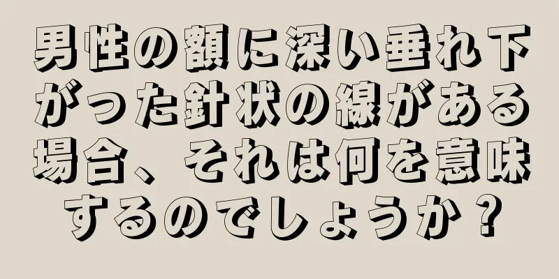 男性の額に深い垂れ下がった針状の線がある場合、それは何を意味するのでしょうか？