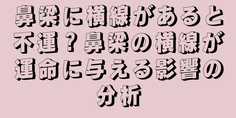 鼻梁に横線があると不運？鼻梁の横線が運命に与える影響の分析