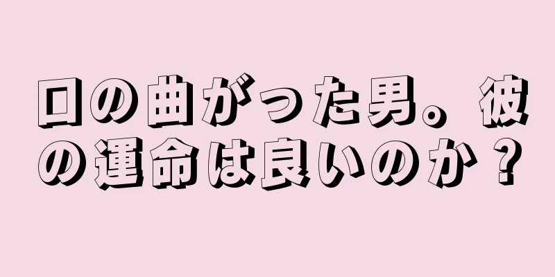 口の曲がった男。彼の運命は良いのか？