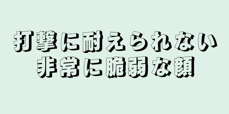 打撃に耐えられない非常に脆弱な顔