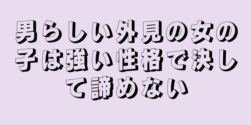 男らしい外見の女の子は強い性格で決して諦めない