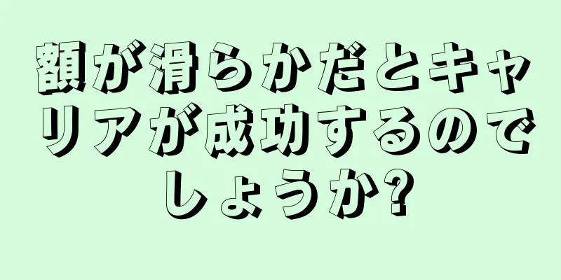 額が滑らかだとキャリアが成功するのでしょうか?