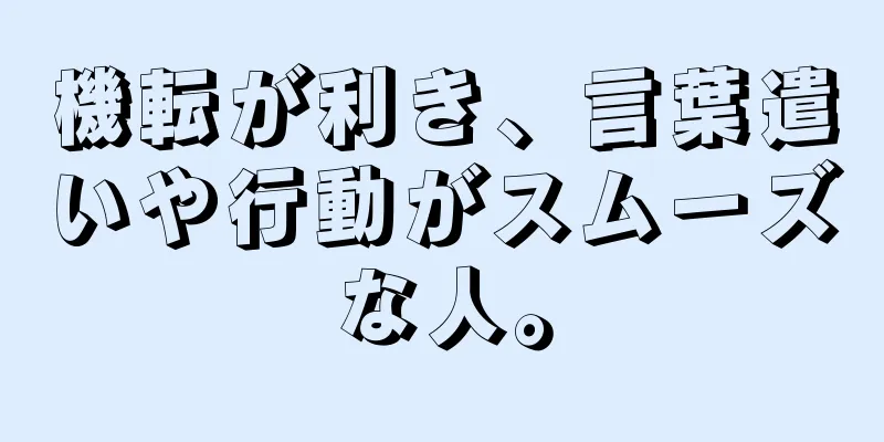 機転が利き、言葉遣いや行動がスムーズな人。