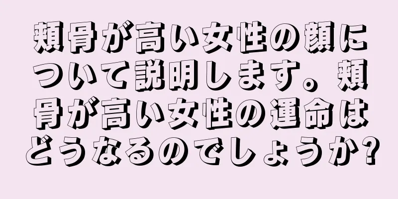 頬骨が高い女性の顔について説明します。頬骨が高い女性の運命はどうなるのでしょうか?