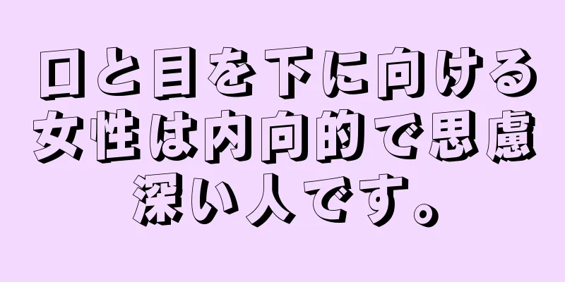 口と目を下に向ける女性は内向的で思慮深い人です。