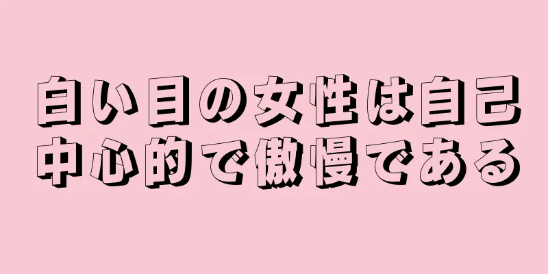 白い目の女性は自己中心的で傲慢である