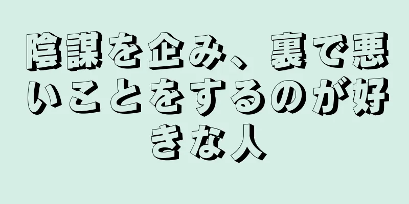 陰謀を企み、裏で悪いことをするのが好きな人