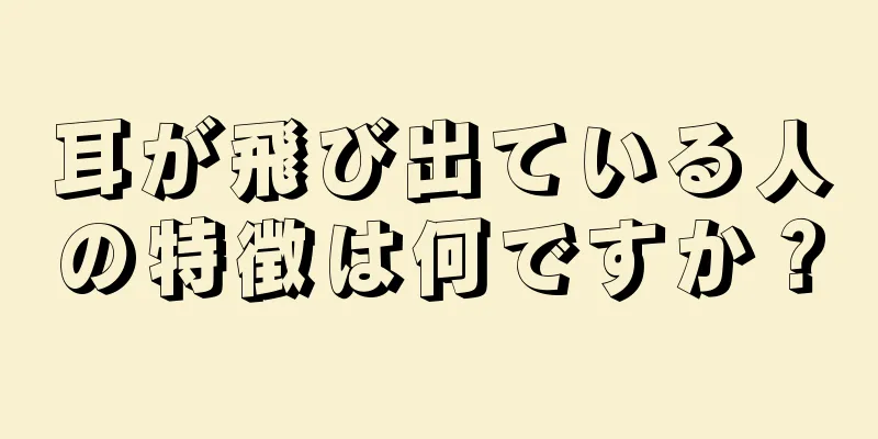 耳が飛び出ている人の特徴は何ですか？