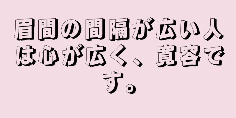 眉間の間隔が広い人は心が広く、寛容です。