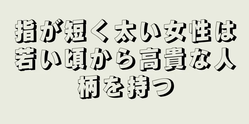 指が短く太い女性は若い頃から高貴な人柄を持つ