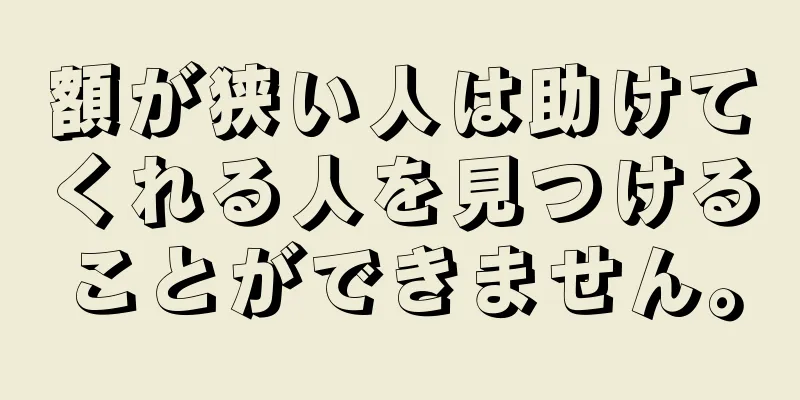 額が狭い人は助けてくれる人を見つけることができません。