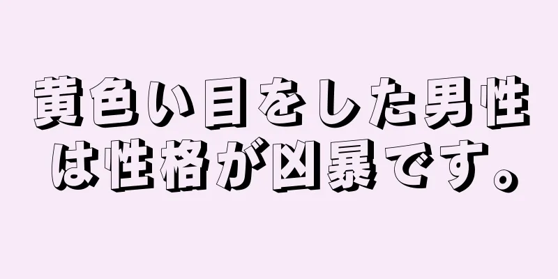 黄色い目をした男性は性格が凶暴です。