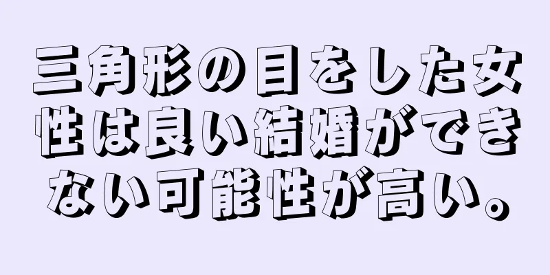 三角形の目をした女性は良い結婚ができない可能性が高い。