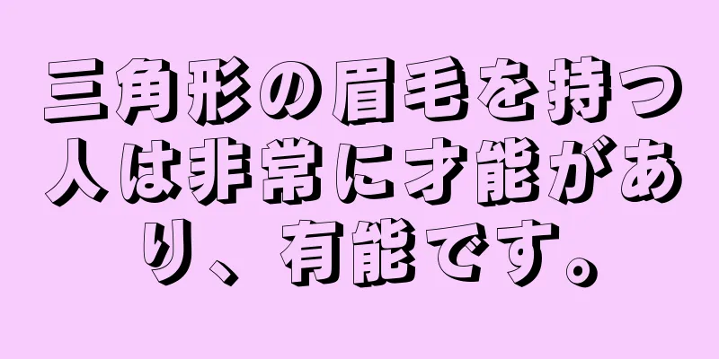 三角形の眉毛を持つ人は非常に才能があり、有能です。