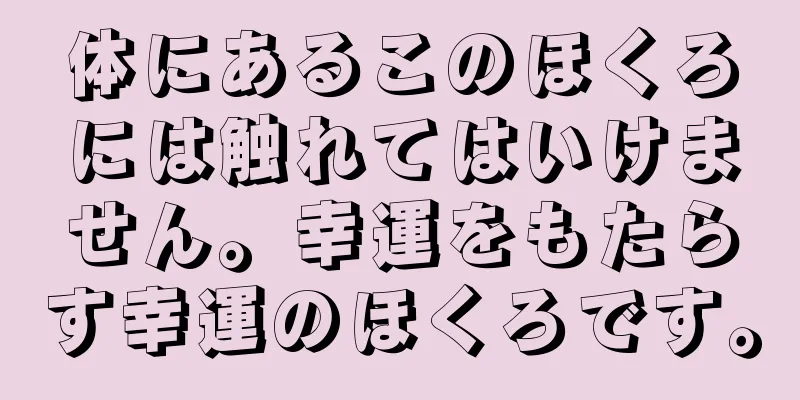 体にあるこのほくろには触れてはいけません。幸運をもたらす幸運のほくろです。