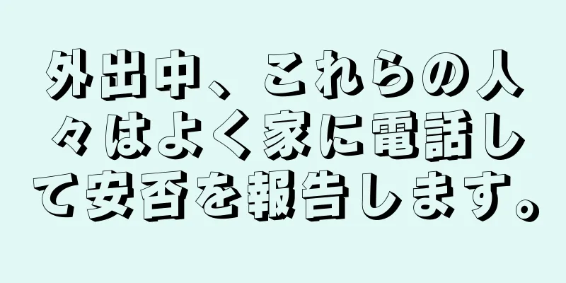 外出中、これらの人々はよく家に電話して安否を報告します。