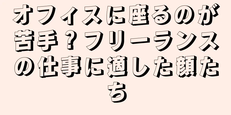 オフィスに座るのが苦手？フリーランスの仕事に適した顔たち