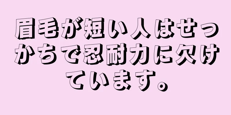 眉毛が短い人はせっかちで忍耐力に欠けています。