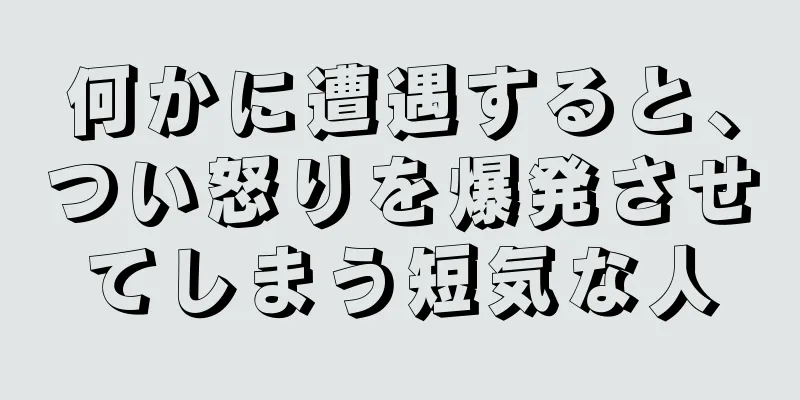 何かに遭遇すると、つい怒りを爆発させてしまう短気な人