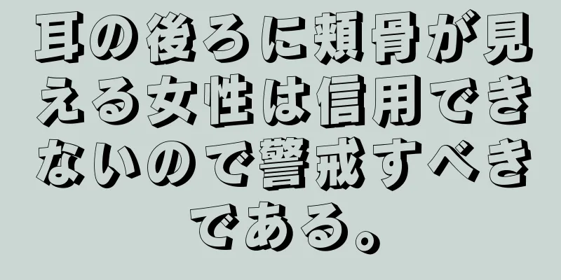 耳の後ろに頬骨が見える女性は信用できないので警戒すべきである。