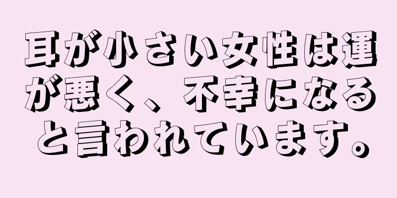 耳が小さい女性は運が悪く、不幸になると言われています。