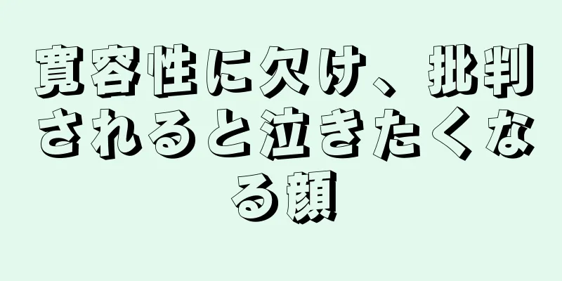 寛容性に欠け、批判されると泣きたくなる顔