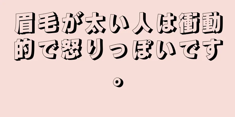 眉毛が太い人は衝動的で怒りっぽいです。