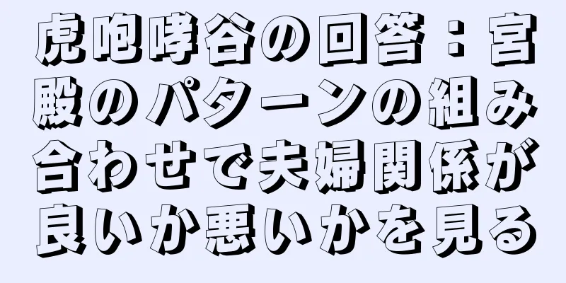 虎咆哮谷の回答：宮殿のパターンの組み合わせで夫婦関係が良いか悪いかを見る