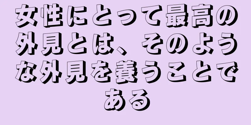 女性にとって最高の外見とは、そのような外見を養うことである