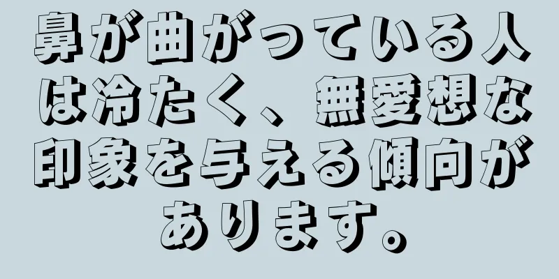 鼻が曲がっている人は冷たく、無愛想な印象を与える傾向があります。