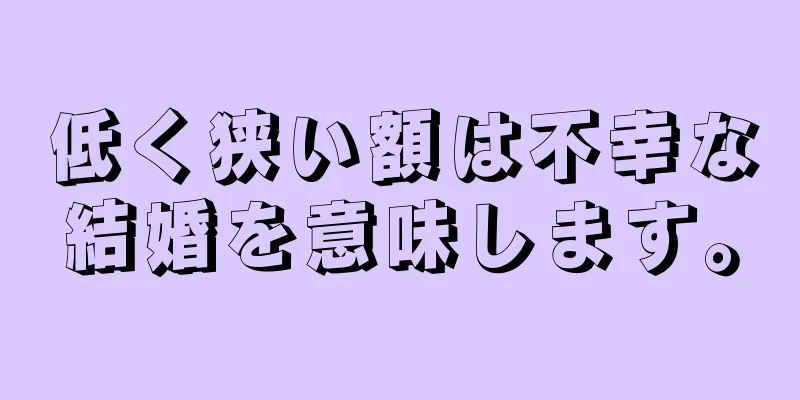 低く狭い額は不幸な結婚を意味します。