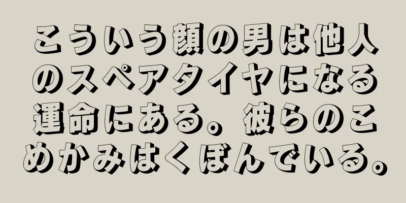 こういう顔の男は他人のスペアタイヤになる運命にある。彼らのこめかみはくぼんでいる。