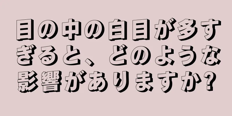 目の中の白目が多すぎると、どのような影響がありますか?