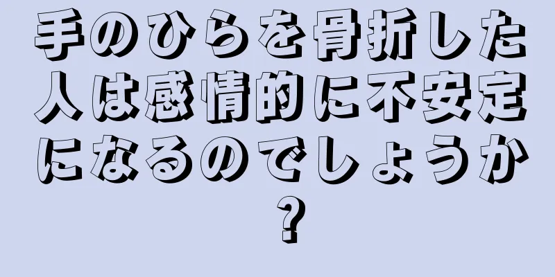 手のひらを骨折した人は感情的に不安定になるのでしょうか？