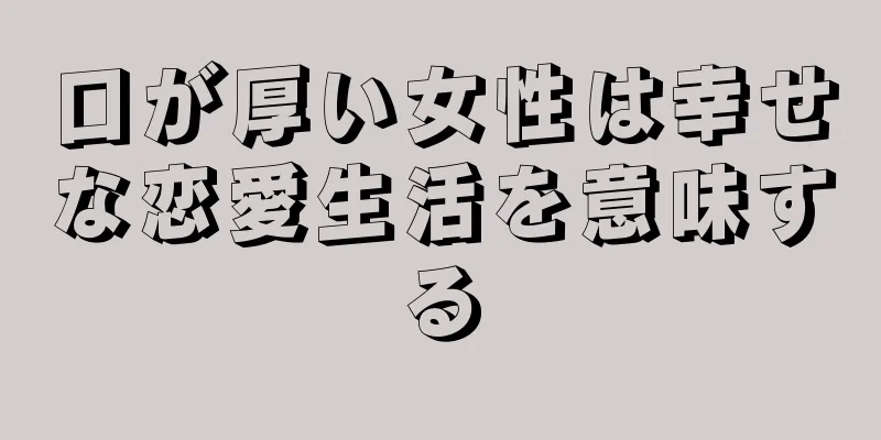 口が厚い女性は幸せな恋愛生活を意味する