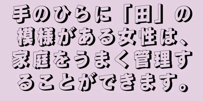 手のひらに「田」の模様がある女性は、家庭をうまく管理することができます。