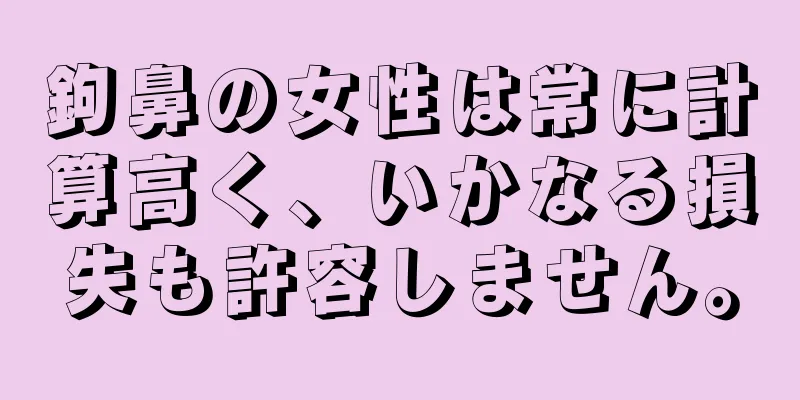 鉤鼻の女性は常に計算高く、いかなる損失も許容しません。