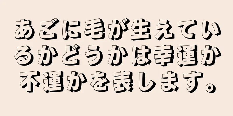 あごに毛が生えているかどうかは幸運か不運かを表します。