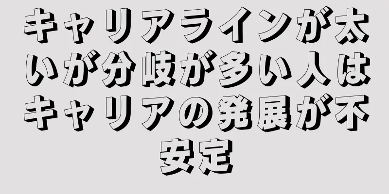 キャリアラインが太いが分岐が多い人はキャリアの発展が不安定