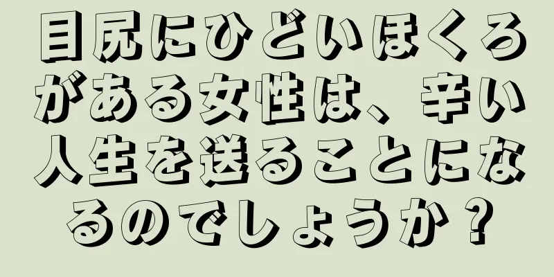 目尻にひどいほくろがある女性は、辛い人生を送ることになるのでしょうか？