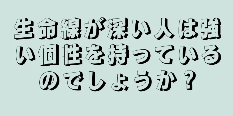 生命線が深い人は強い個性を持っているのでしょうか？