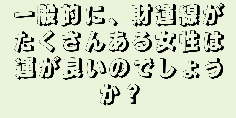 一般的に、財運線がたくさんある女性は運が良いのでしょうか？