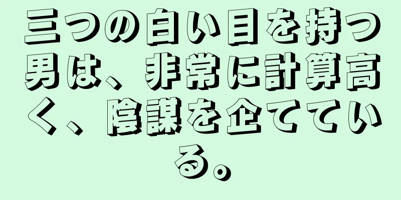 三つの白い目を持つ男は、非常に計算高く、陰謀を企てている。