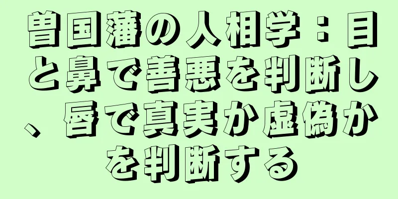 曽国藩の人相学：目と鼻で善悪を判断し、唇で真実か虚偽かを判断する