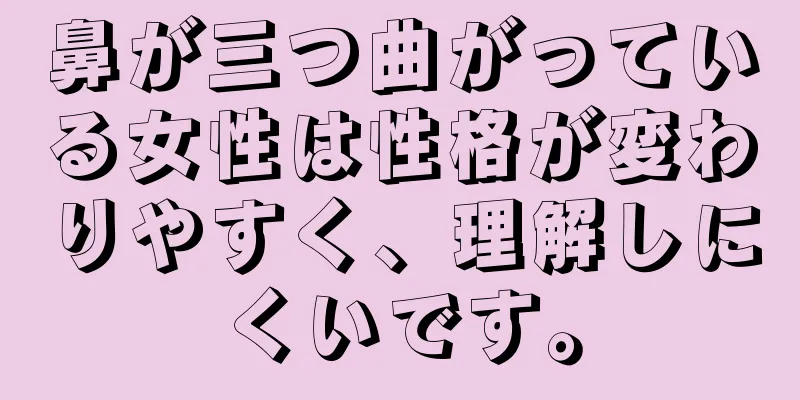 鼻が三つ曲がっている女性は性格が変わりやすく、理解しにくいです。